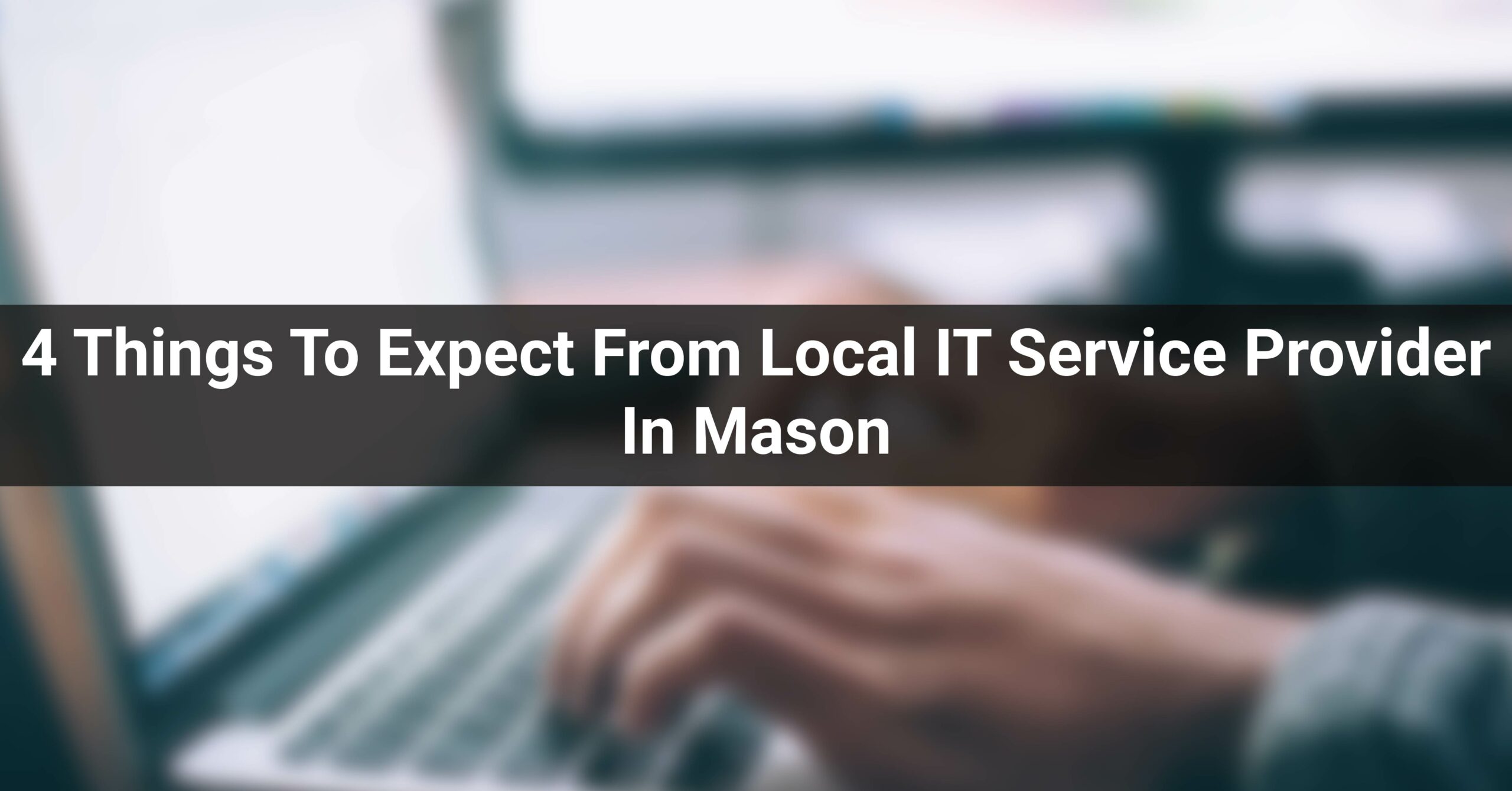 4 Things To Expect From Local IT Service Provider In Mason