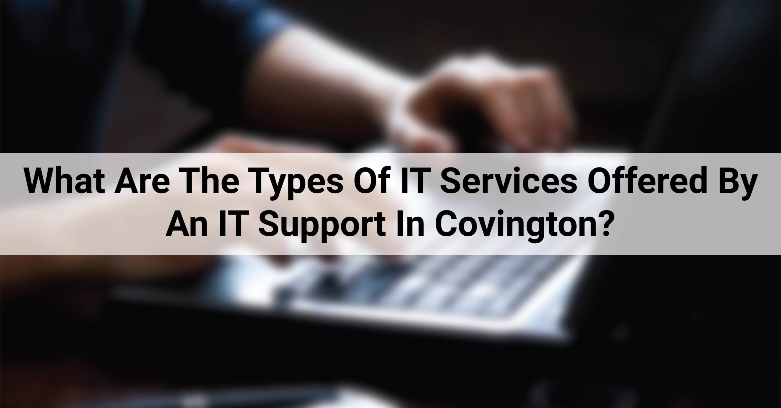 What Are The Types Of IT Services Offered By An IT Support In Covington?