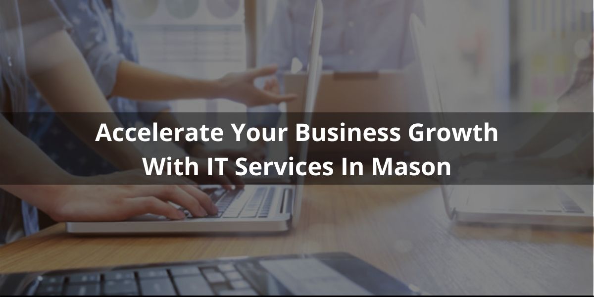 Accelerate Your Business Growth with IT Services in Mason, Ohio