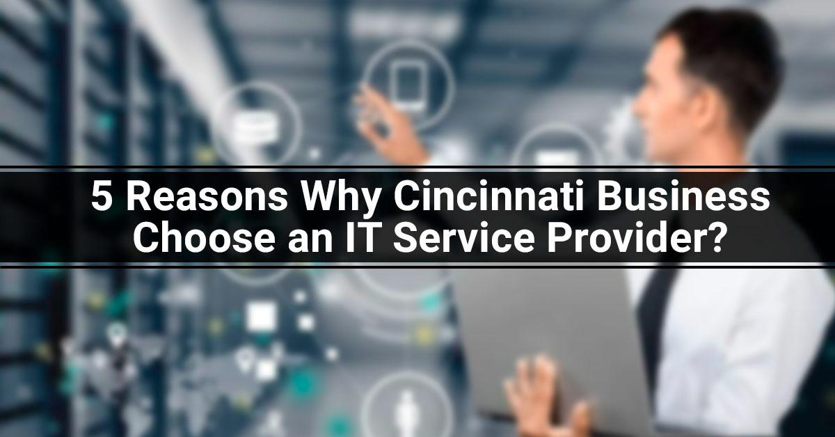 5 Reasons Why Cincinnati Business Choose an IT Service Provider?