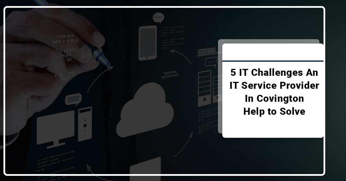 5 IT Challenges an IT Service Provider in Covington Help to Solve