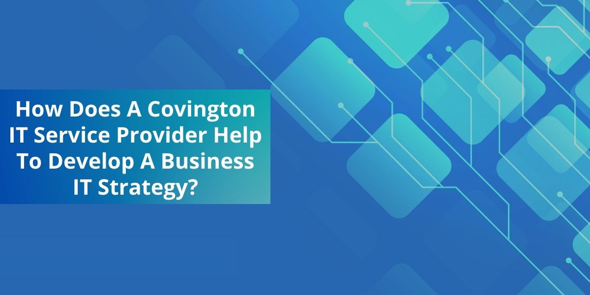 How Does A Covington IT Service Provider Help To Develop A Business IT Strategy?