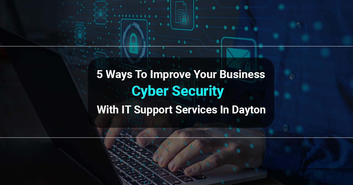 5 Ways To Improve Your Business Cyber Security With IT Support Services In Dayton