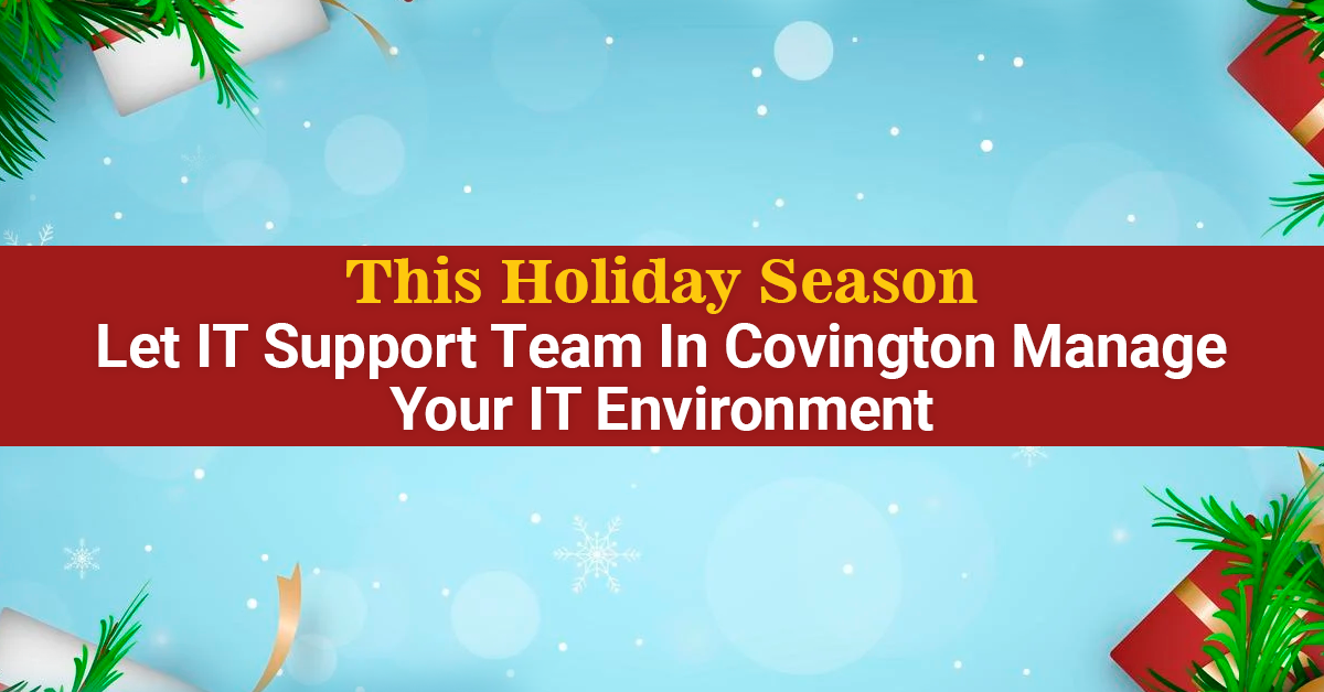 This Holiday Season Let IT Support Team In Covington Manage Your IT Environment