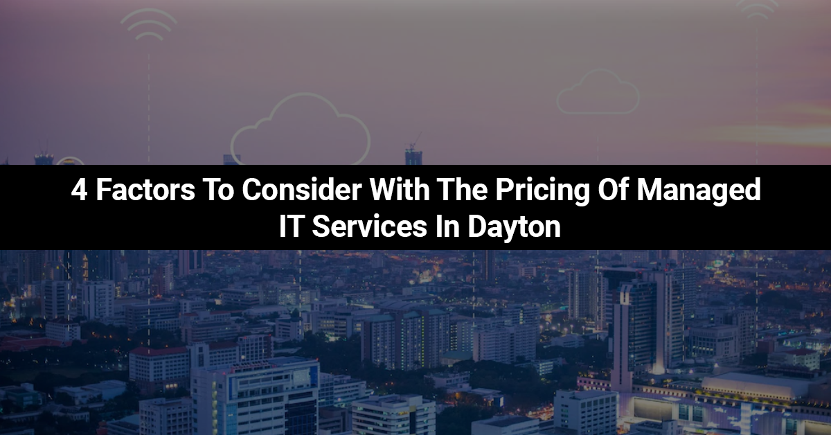 4 Factors To Consider With The Pricing Of Managed IT Services In Dayton