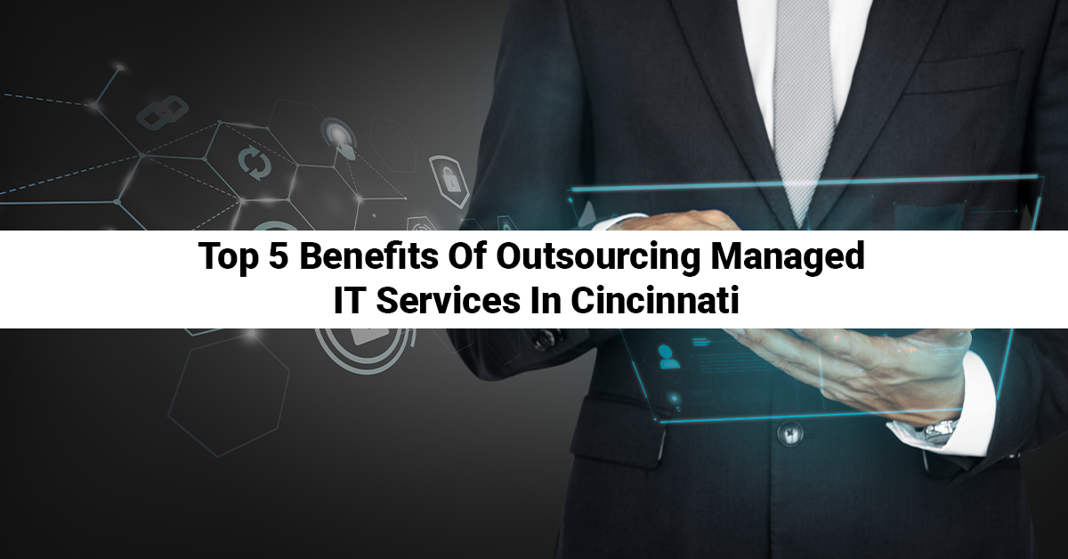 Top 5 Benefits Of Outsourcing Managed IT Services In Cincinnati