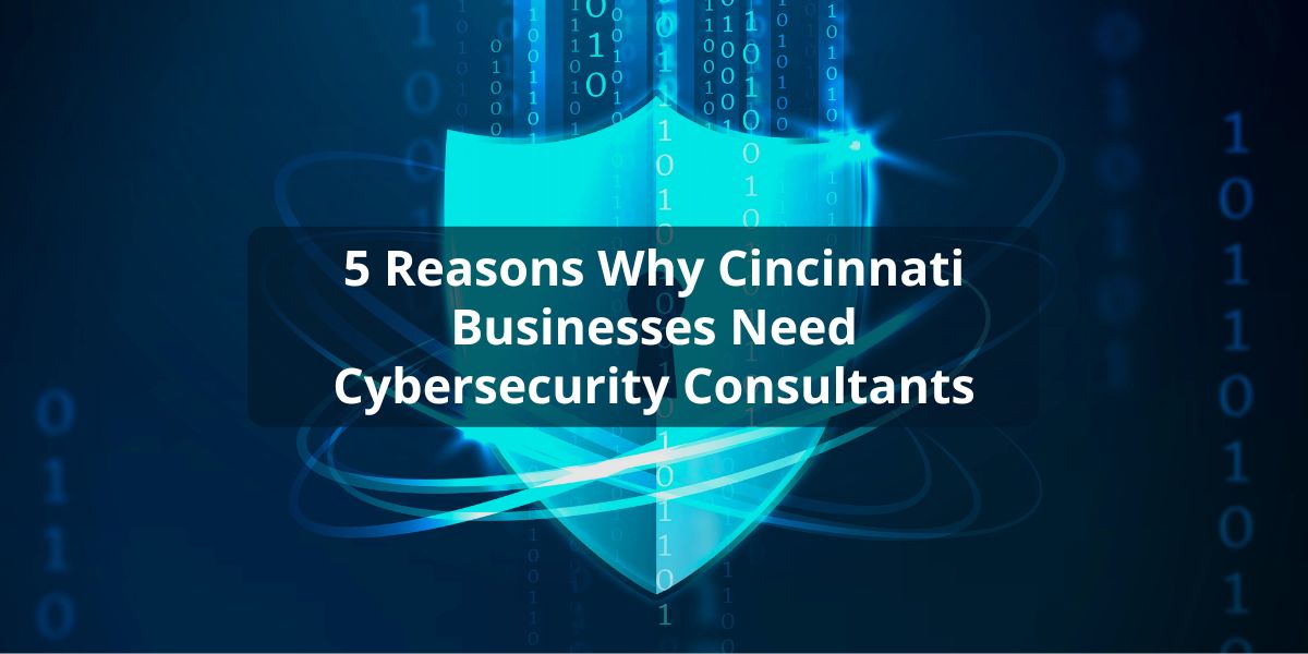 5 Reasons Why Cincinnati Businesses Need Cybersecurity Consultants