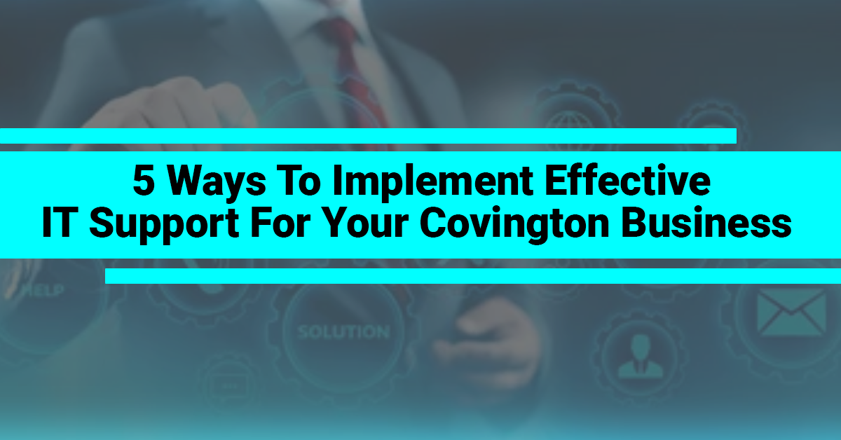 5 Ways To Implement Effective IT Support For Your Covington Business