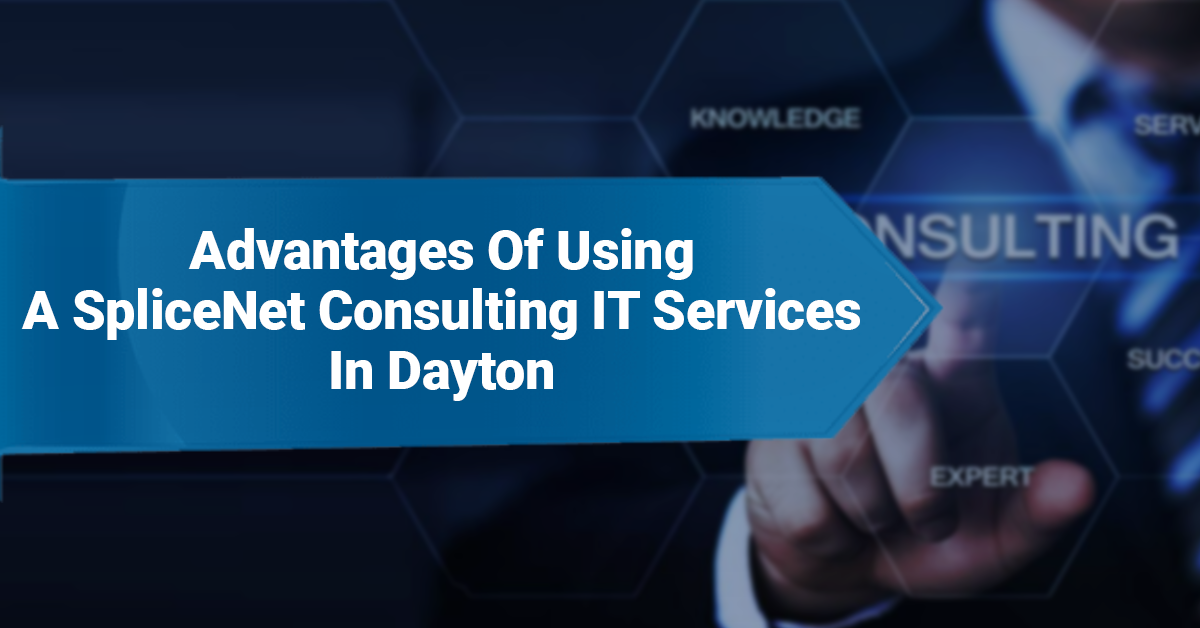 Advantages Of Using A SpliceNet Consulting IT Services In Dayton