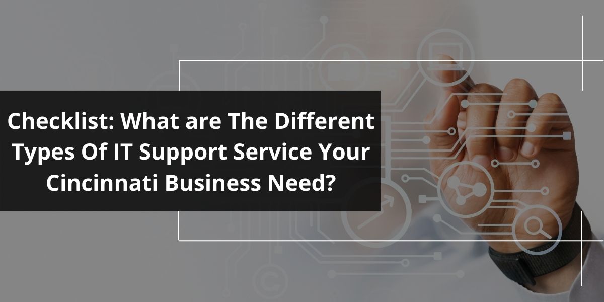 Checklist: What are The Different Types Of IT Support Service Your Cincinnati Business Need?