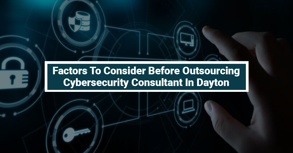 Factors To Consider Before Outsourcing Cyber Security Consultant In Dayton