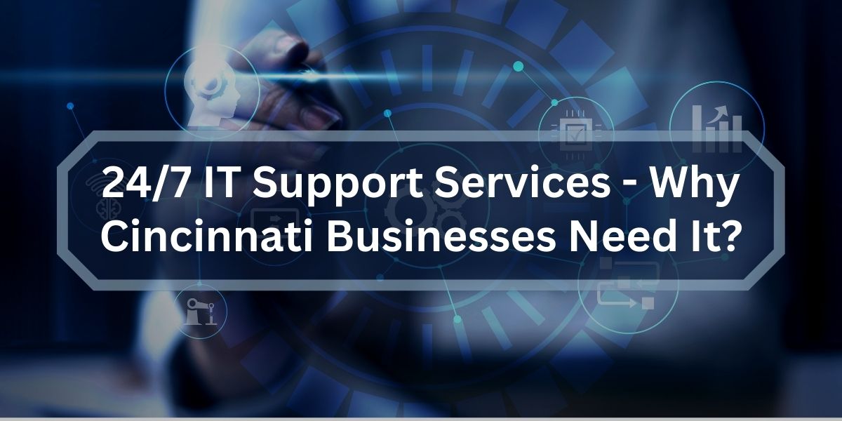 24/7 IT Support Services –  Why Cincinnati Businesses Need It?