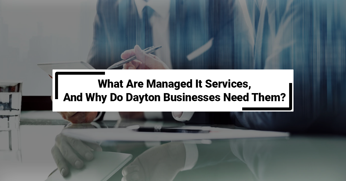 What Are Managed It Services, And Why Do Dayton Businesses Need Them?