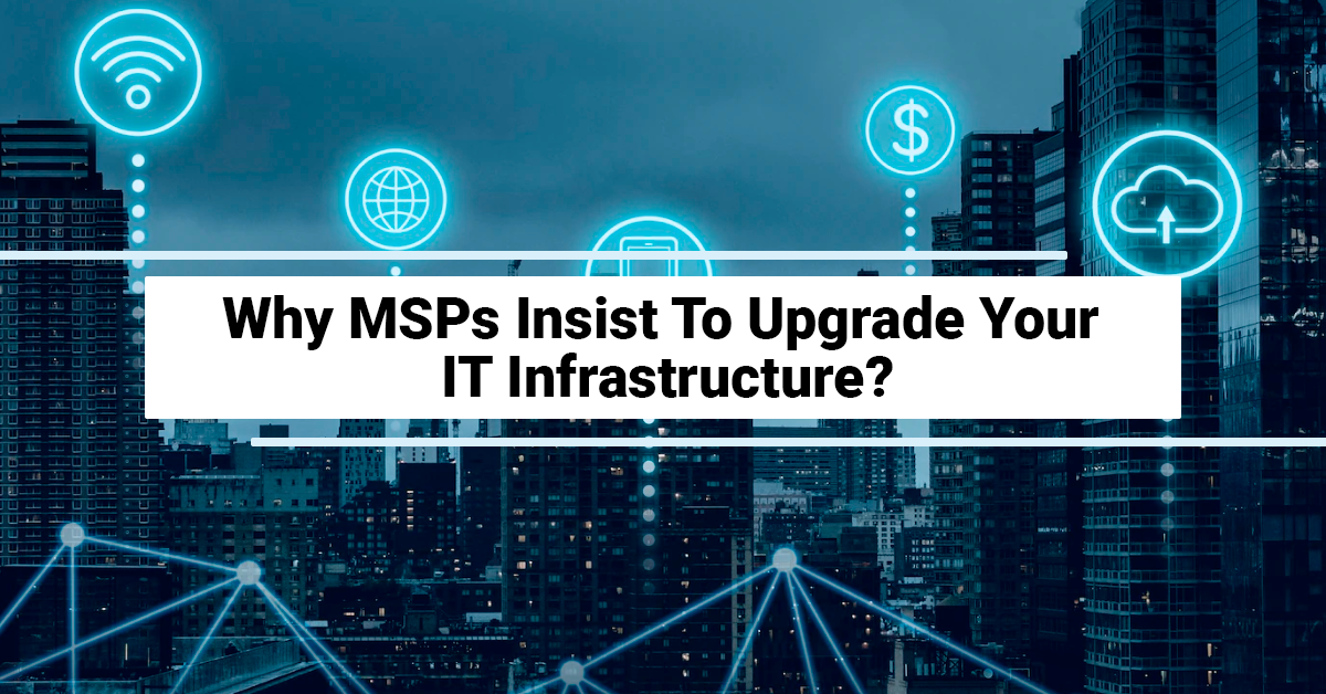 Why MSPs Insist To Upgrade Your IT Infrastructure?