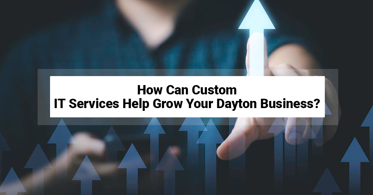 How Can Custom IT Services Help Grow your Dayton Business?