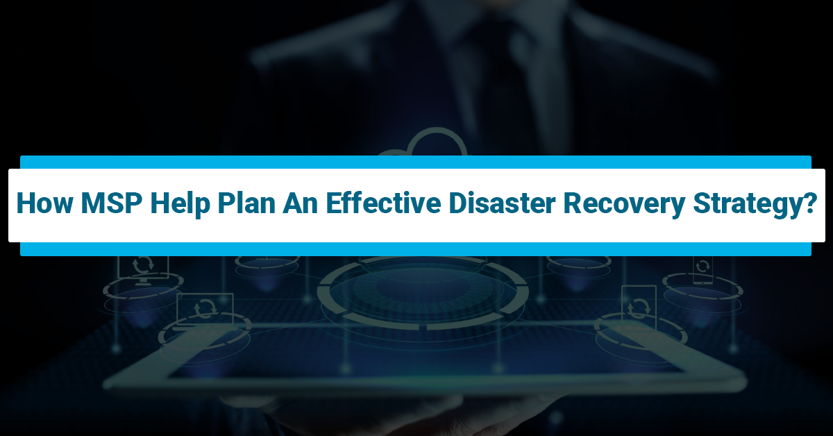 How MSP Help Plan An Effective Disaster Recovery Strategy?