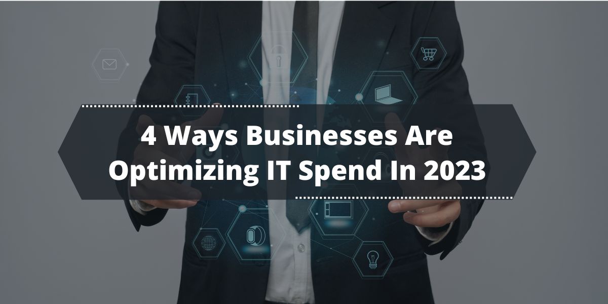 4 Ways Businesses Are Optimizing IT Spend In 2023