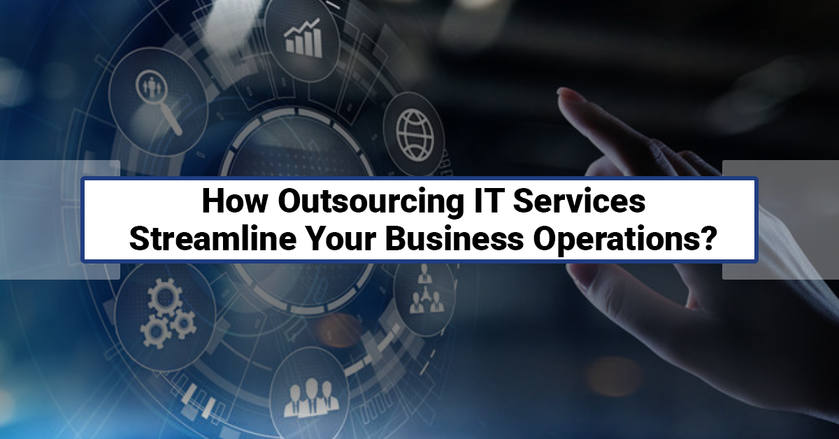 How Outsourcing IT Services Streamline Your Business Operations?