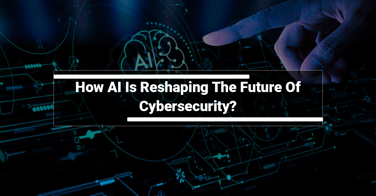 How AI is Reshaping The Future Of Cybersecurity?