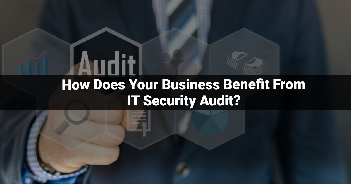 How Does Your Business Benefit From IT Security Audit?