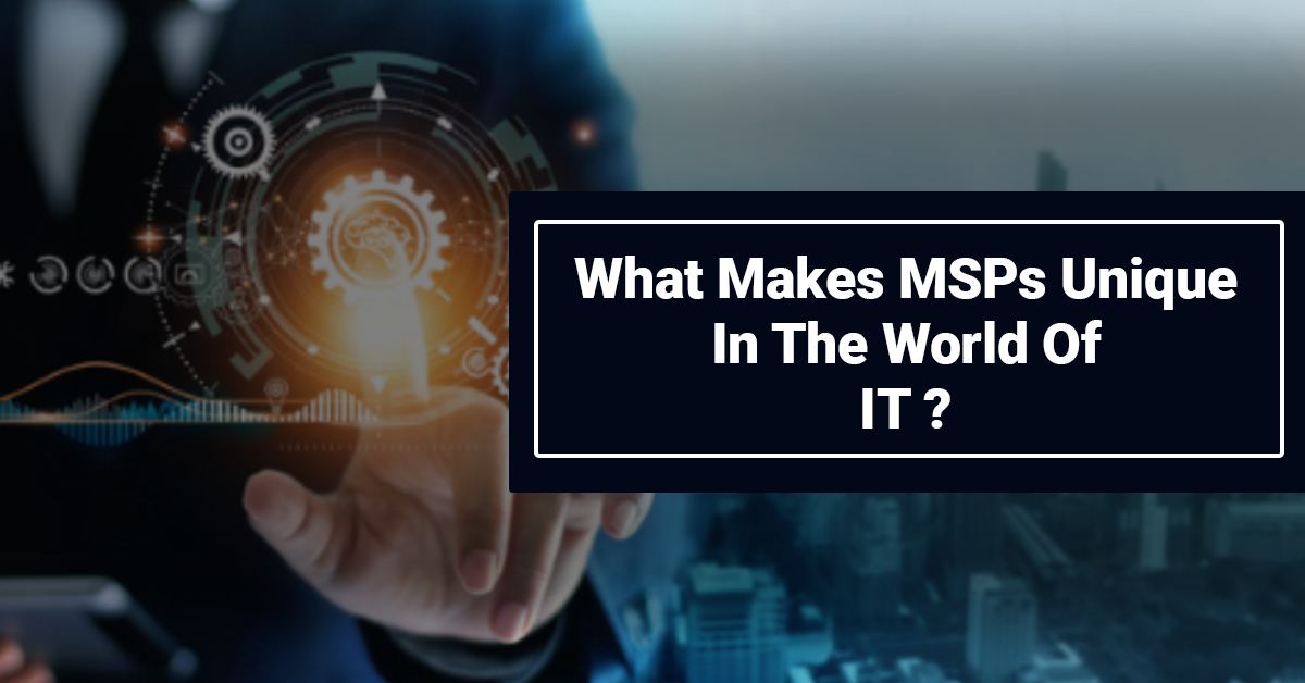 What Makes MSPs Unique In The World Of IT?