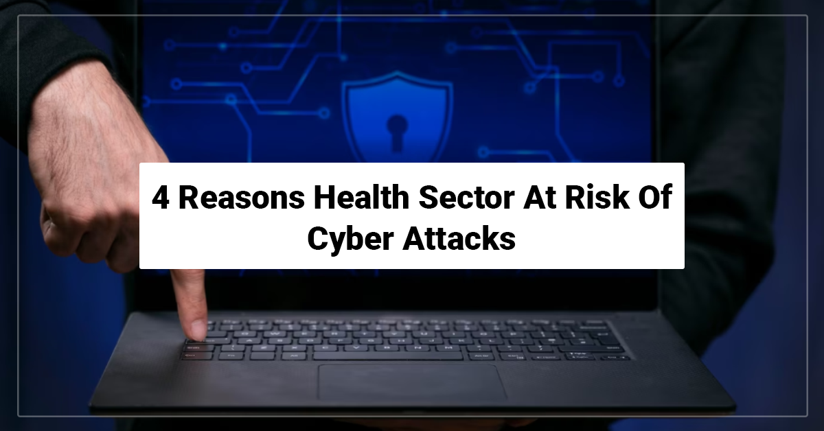 4 Reasons Health Sector At Risk Of Cyber Attacks