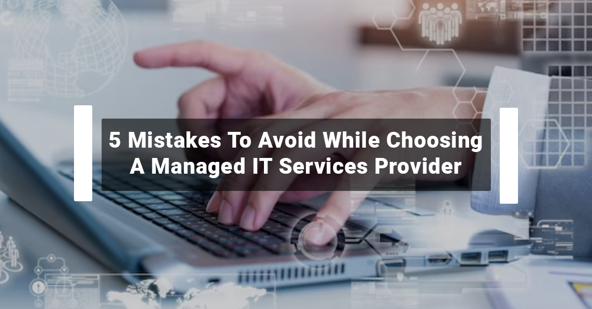 5 Mistakes To Avoid While Choosing A Managed IT Services Provider