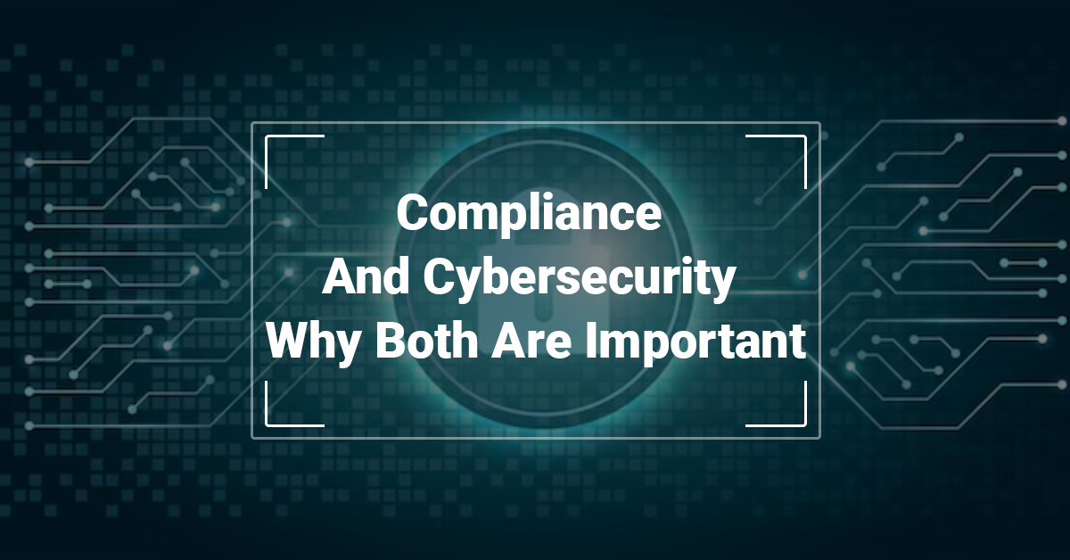 Compliance and Cybersecurity Why Both Are Important