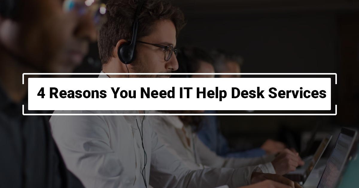 4 Reasons You Need IT Help Desk Services