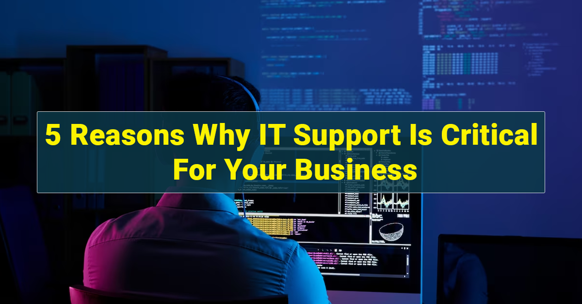 5 Reasons Why IT Support Is Critical For Your Business