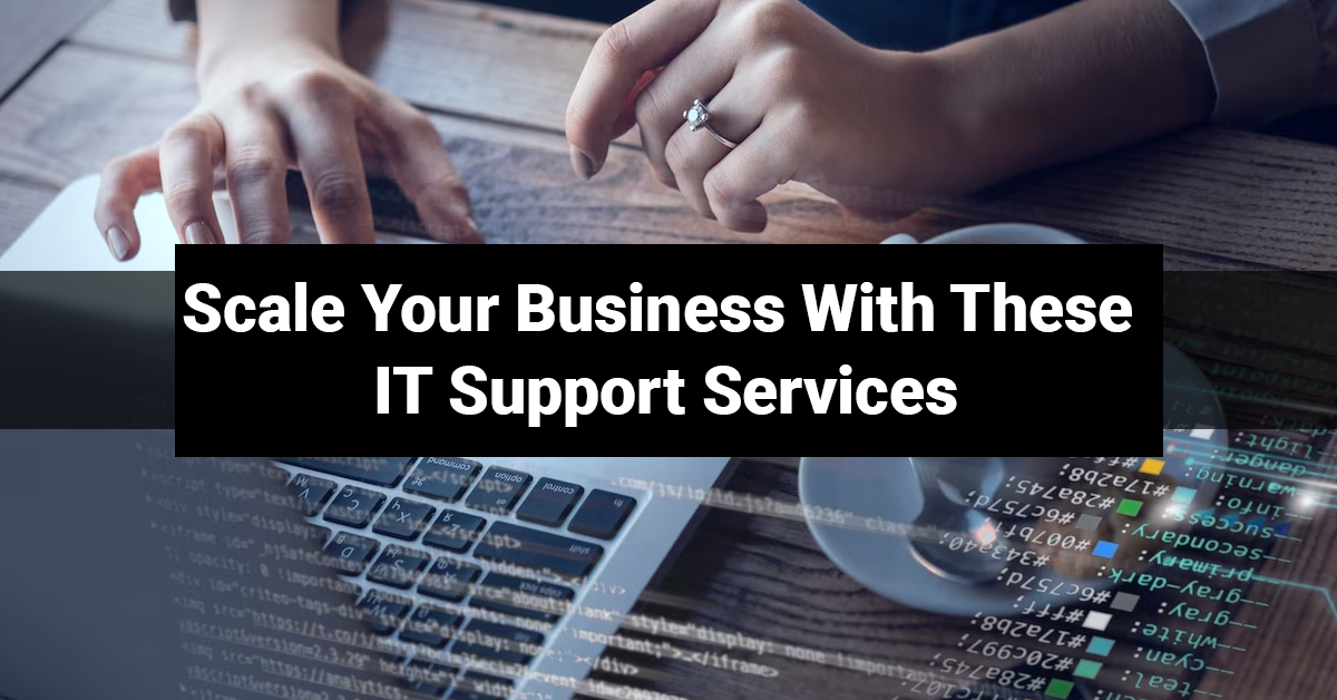 Scale Your Business With These IT Support Services