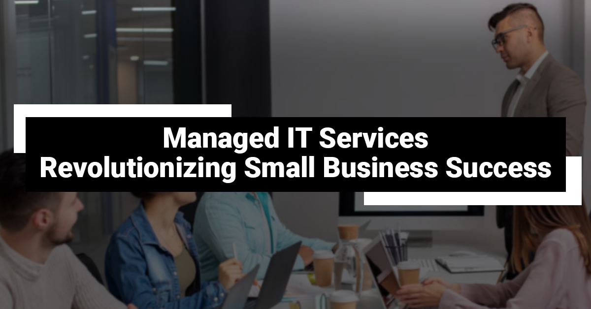 Managed IT Services: Revolutionizing Small Business Success