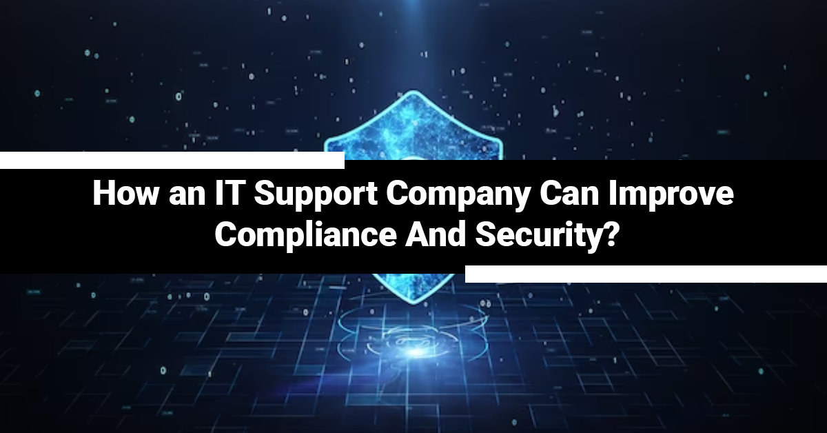 How an IT Support Company Can Improve Compliance And Security?