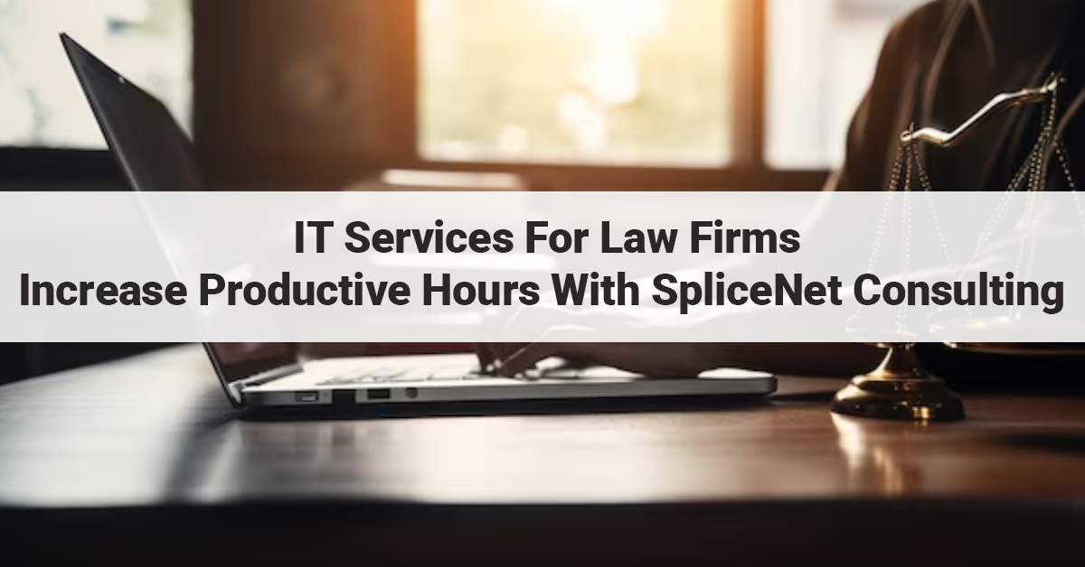 IT Services For Law Firms: Increase Productive Hours With SpliceNet