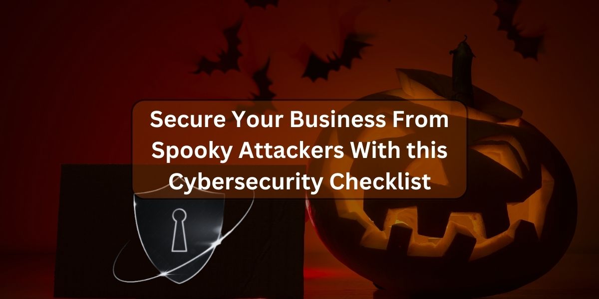 Secure Your Business From Spooky Attackers With this Cybersecurity Checklist