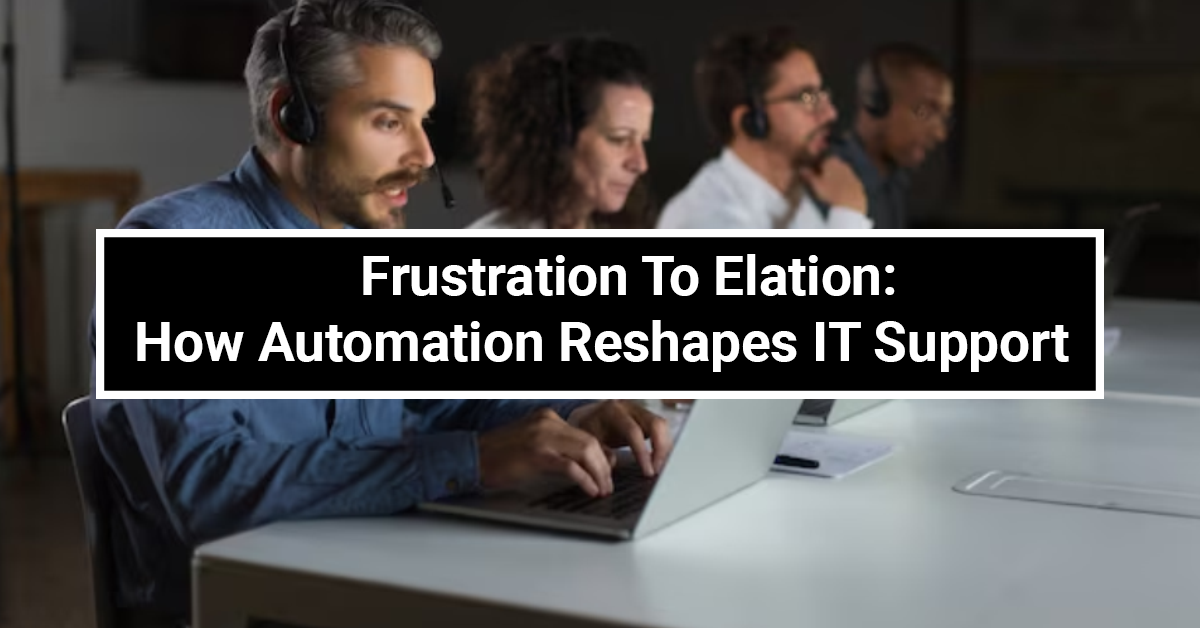 Frustration to Elation: How Automation Reshapes IT Support