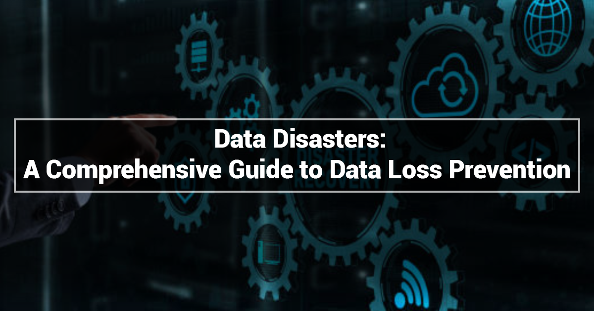 Data Disasters: A Comprehensive Guide to Data Loss Prevention