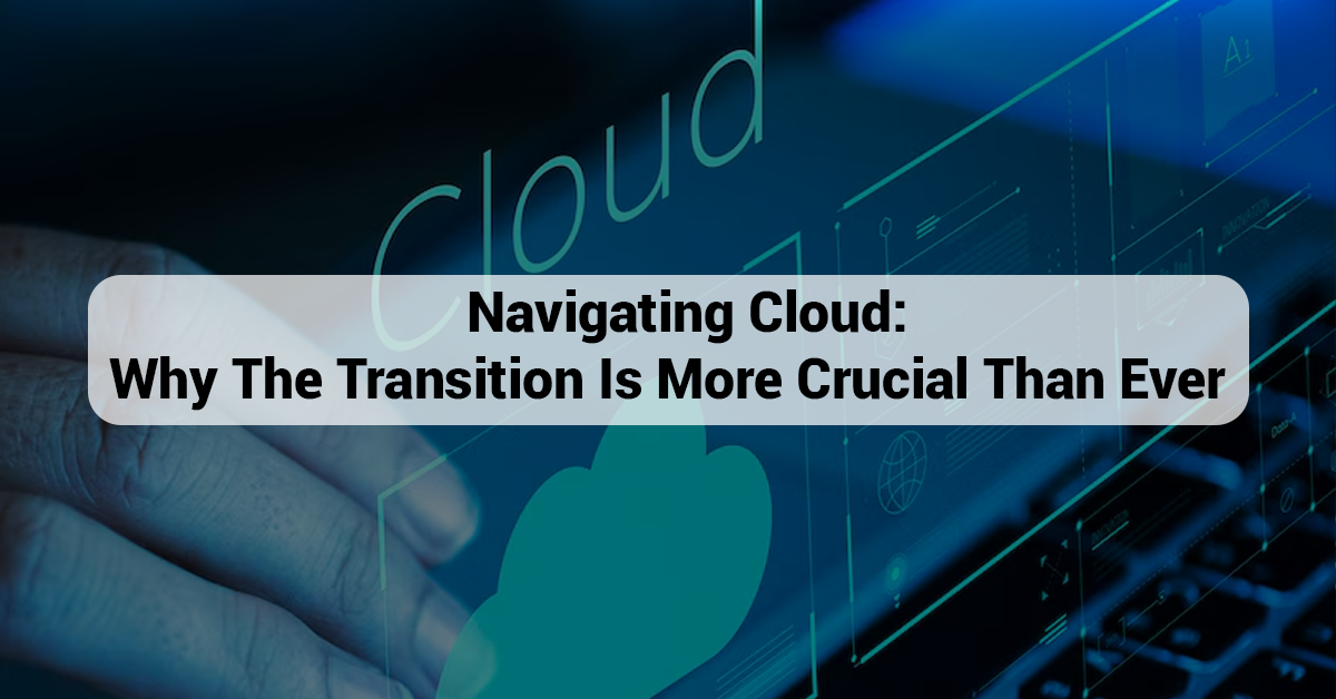 Navigating Cloud: Why the Transition Is More Crucial Than Ever